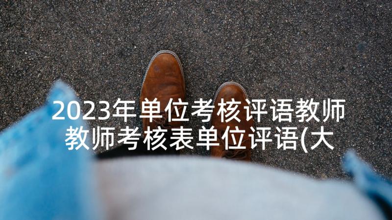 2023年单位考核评语教师 教师考核表单位评语(大全5篇)