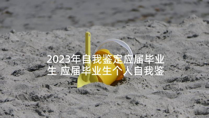 2023年自我鉴定应届毕业生 应届毕业生个人自我鉴定自我鉴定(精选6篇)