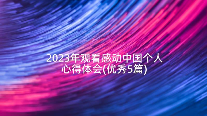 2023年观看感动中国个人心得体会(优秀5篇)