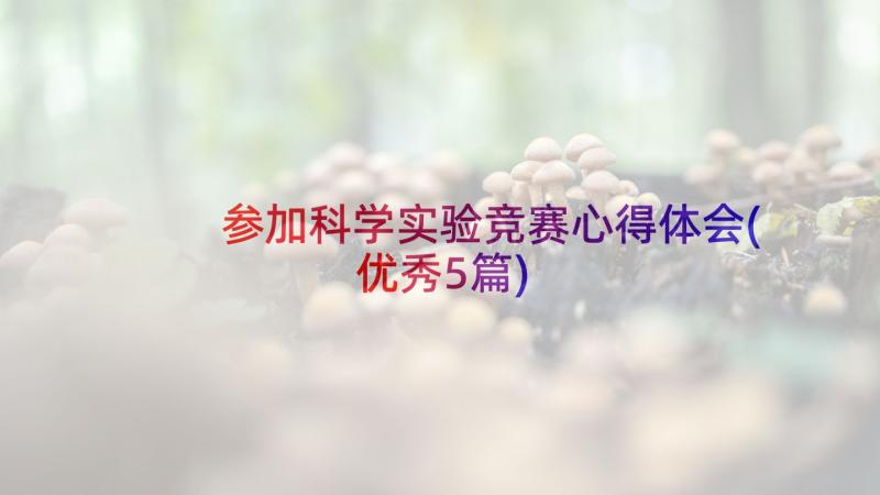 参加科学实验竞赛心得体会(优秀5篇)