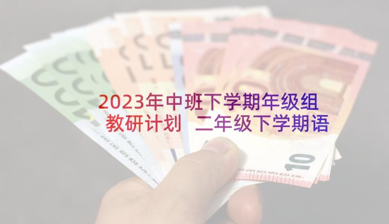 2023年中班下学期年级组教研计划 二年级下学期语文组教研工作总结(优质5篇)