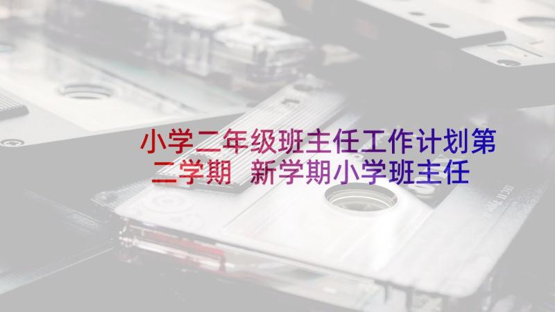 小学二年级班主任工作计划第二学期 新学期小学班主任工作计划(模板9篇)