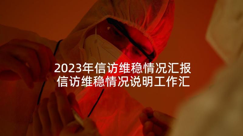 2023年信访维稳情况汇报 信访维稳情况说明工作汇报(优秀5篇)