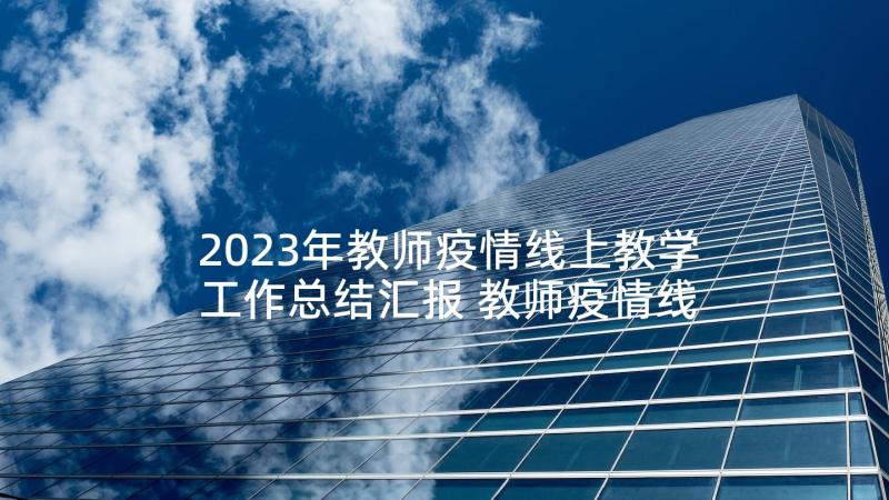 2023年教师疫情线上教学工作总结汇报 教师疫情线上教学工作总结(模板5篇)