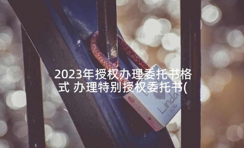 2023年授权办理委托书格式 办理特别授权委托书(实用10篇)