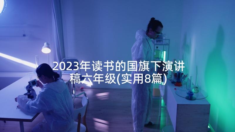 2023年读书的国旗下演讲稿六年级(实用8篇)