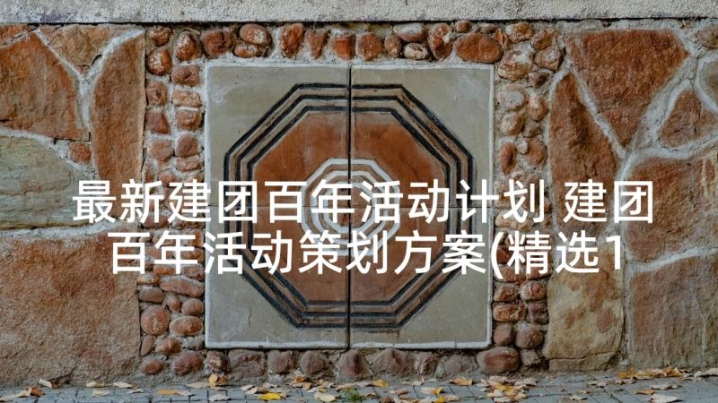 最新建团百年活动计划 建团百年活动策划方案(精选10篇)