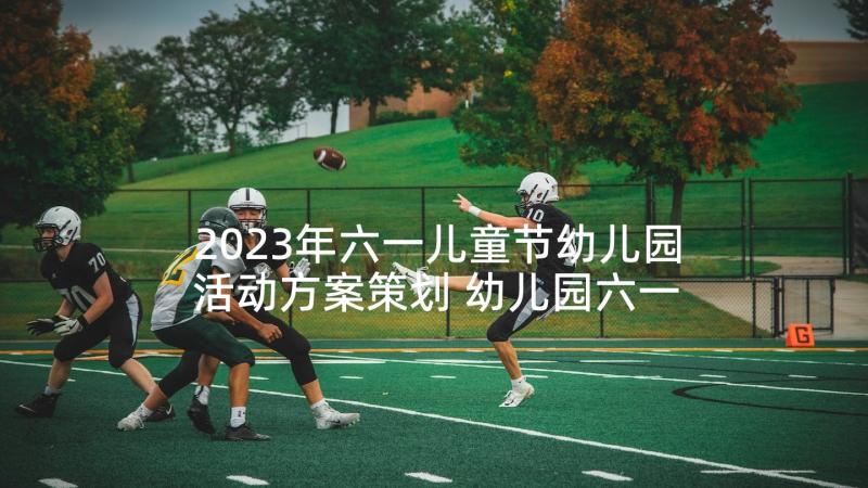 2023年六一儿童节幼儿园活动方案策划 幼儿园六一儿童节活动方案(优质6篇)