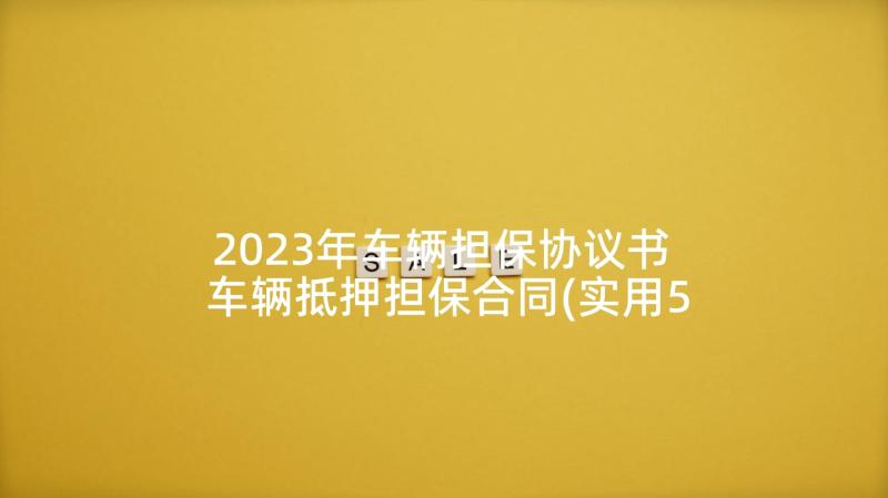 2023年车辆担保协议书 车辆抵押担保合同(实用5篇)