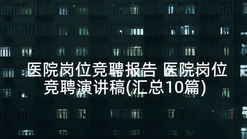 医院岗位竞聘报告 医院岗位竞聘演讲稿(汇总10篇)