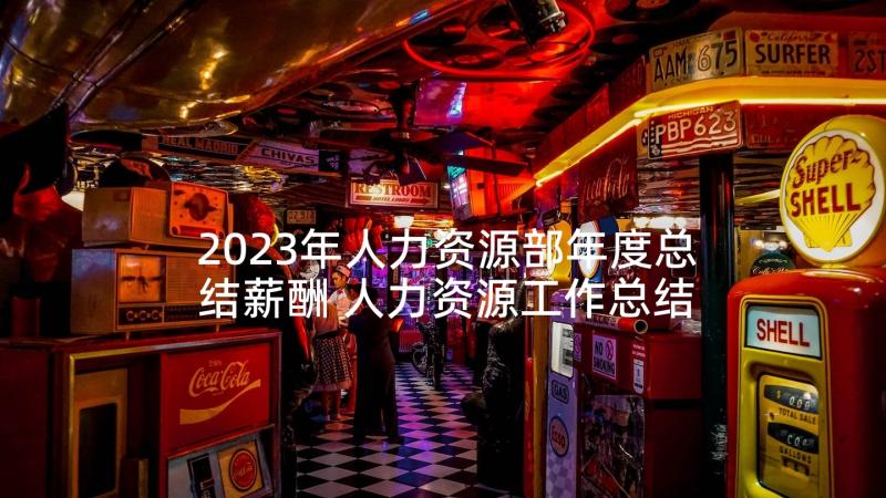 2023年人力资源部年度总结薪酬 人力资源工作总结(优秀6篇)