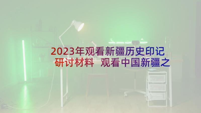 2023年观看新疆历史印记研讨材料 观看中国新疆之历史印记心得体会(汇总5篇)