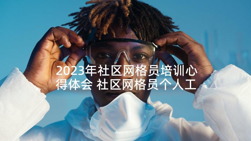 2023年社区网格员培训心得体会 社区网格员个人工作心得体会(汇总5篇)