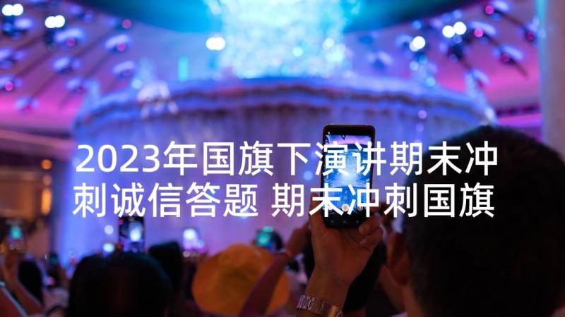 2023年国旗下演讲期末冲刺诚信答题 期末冲刺国旗下讲话稿(汇总10篇)