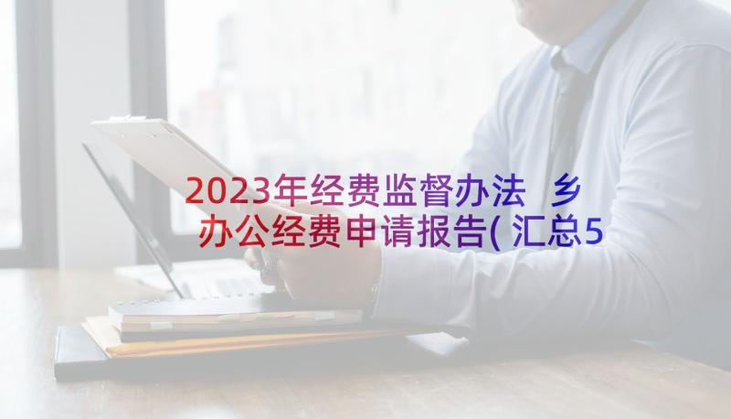 2023年经费监督办法 乡办公经费申请报告(汇总5篇)