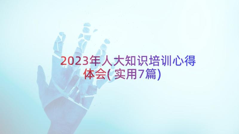 2023年人大知识培训心得体会(实用7篇)