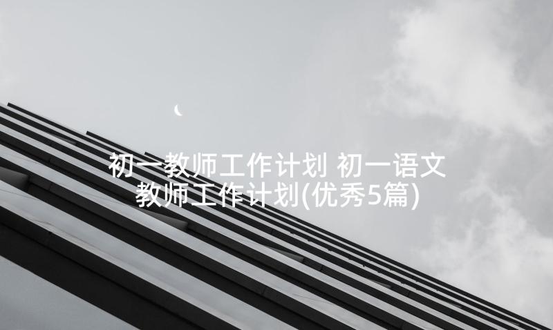 初一教师工作计划 初一语文教师工作计划(优秀5篇)