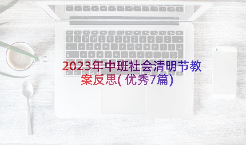 2023年中班社会清明节教案反思(优秀7篇)