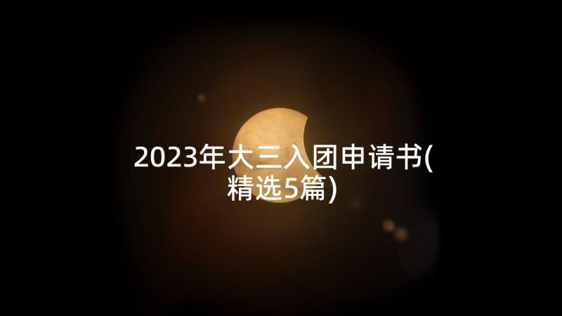 2023年大三入团申请书(精选5篇)