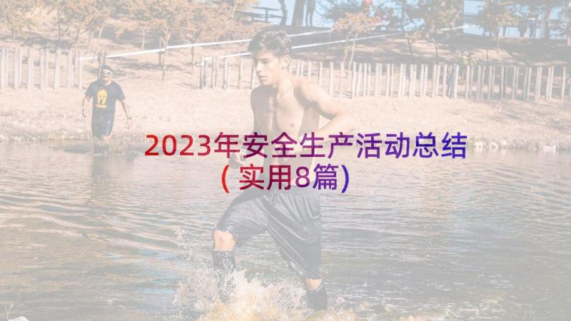 2023年安全生产活动总结(实用8篇)