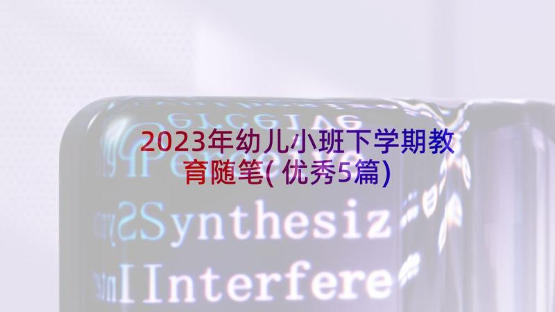 2023年幼儿小班下学期教育随笔(优秀5篇)