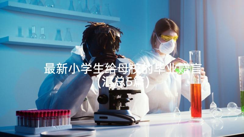 最新小学生给母校的毕业赠言(汇总5篇)