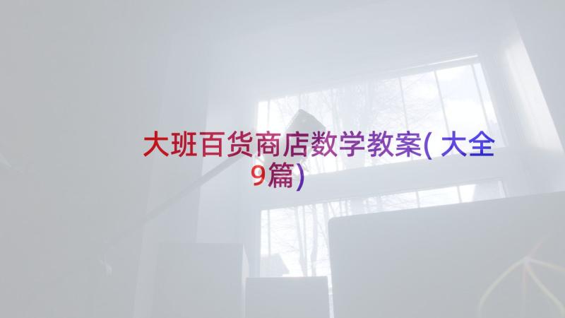 大班百货商店数学教案(大全9篇)