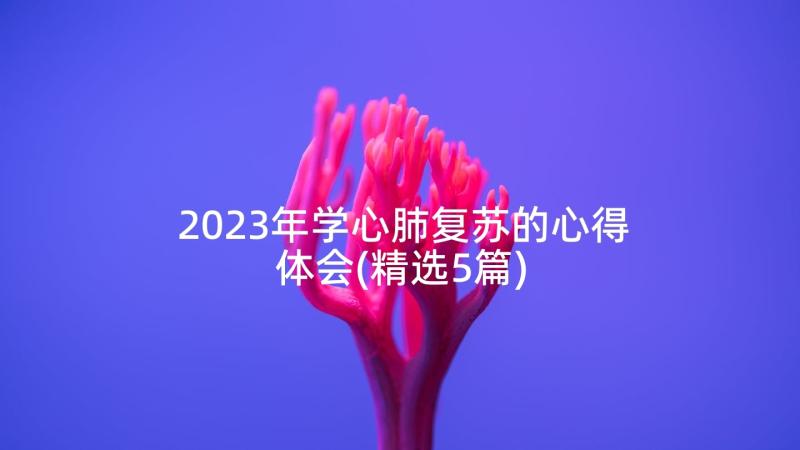 2023年学心肺复苏的心得体会(精选5篇)