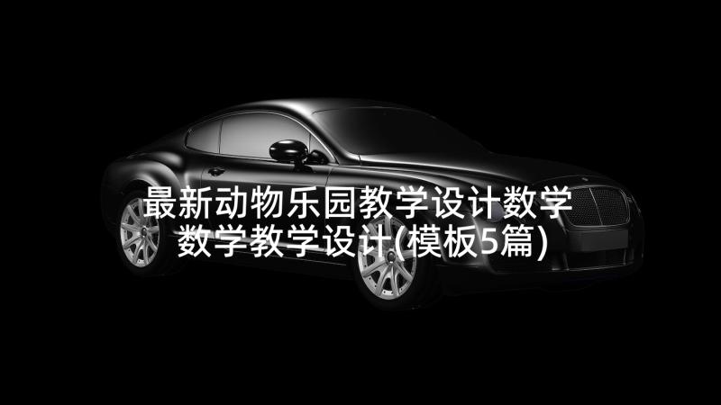 最新动物乐园教学设计数学 数学教学设计(模板5篇)