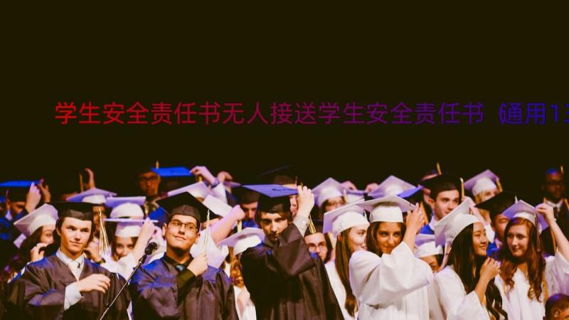 学生安全责任书无人接送学生安全责任书（通用13篇）