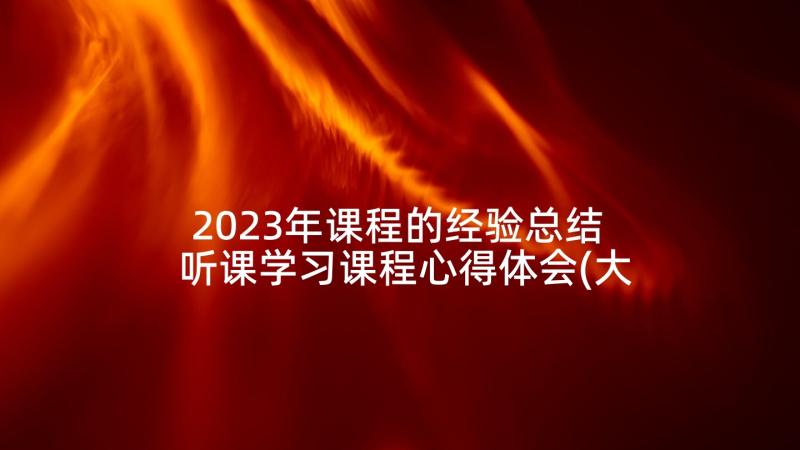 2023年课程的经验总结 听课学习课程心得体会(大全10篇)