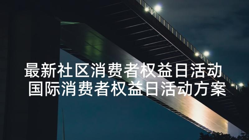 最新社区消费者权益日活动 国际消费者权益日活动方案(大全7篇)