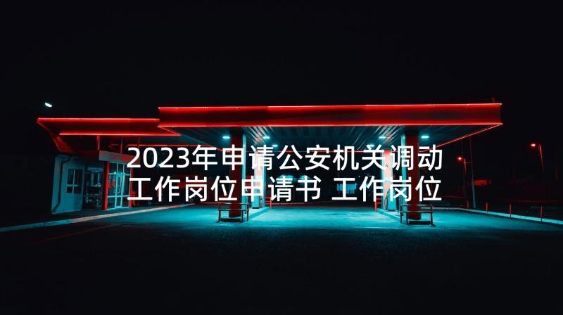 2023年申请公安机关调动工作岗位申请书 工作岗位调动申请书(精选10篇)