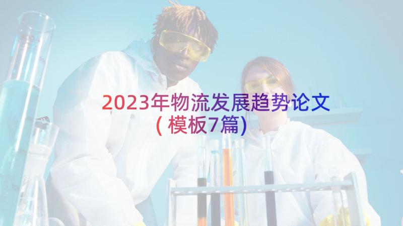 2023年物流发展趋势论文(模板7篇)