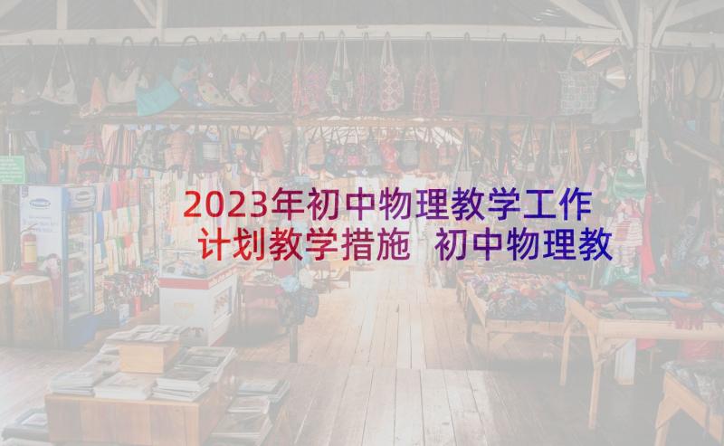 2023年初中物理教学工作计划教学措施 初中物理教师教学工作计划(实用7篇)