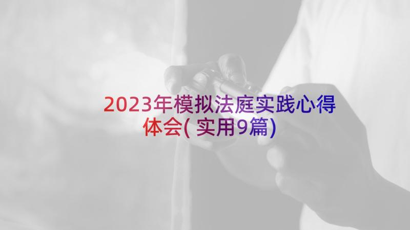 2023年模拟法庭实践心得体会(实用9篇)