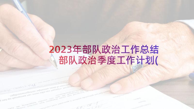 2023年部队政治工作总结 部队政治季度工作计划(精选5篇)