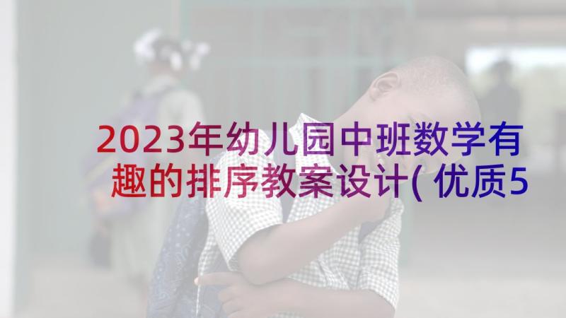 2023年幼儿园中班数学有趣的排序教案设计(优质5篇)