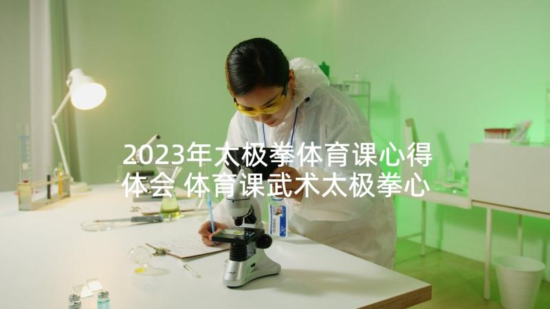 2023年太极拳体育课心得体会 体育课武术太极拳心得体会(优质5篇)