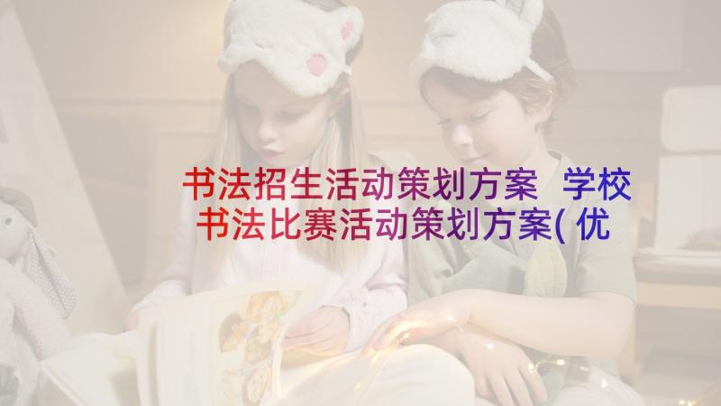 书法招生活动策划方案 学校书法比赛活动策划方案(优质8篇)