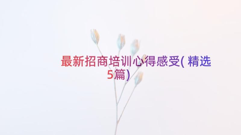 最新招商培训心得感受(精选5篇)