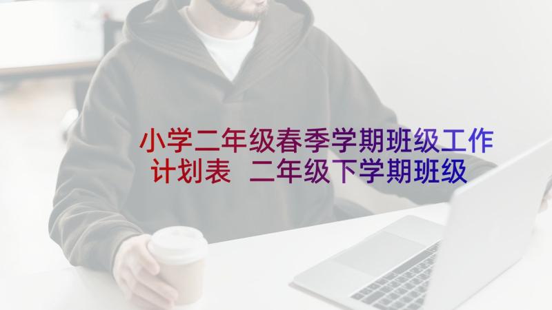 小学二年级春季学期班级工作计划表 二年级下学期班级工作计划小学(模板5篇)