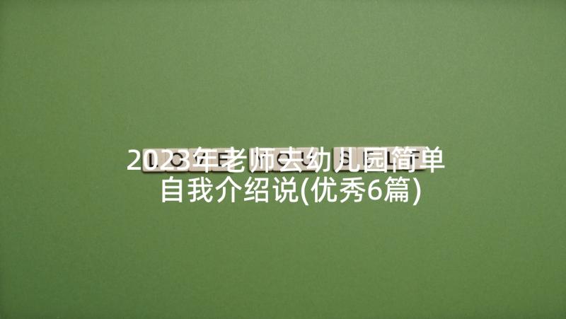 2023年老师去幼儿园简单自我介绍说(优秀6篇)