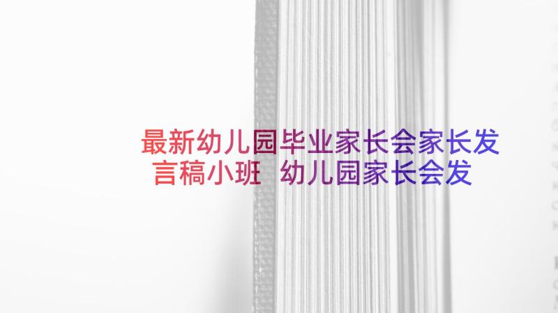 最新幼儿园毕业家长会家长发言稿小班 幼儿园家长会发言稿(大全10篇)