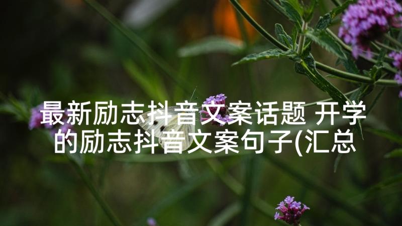 最新励志抖音文案话题 开学的励志抖音文案句子(汇总10篇)