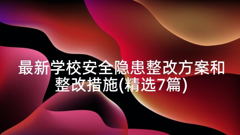 最新学校安全隐患整改方案和整改措施(精选7篇)