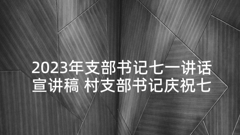 2023年支部书记七一讲话宣讲稿 村支部书记庆祝七一讲话稿(通用5篇)