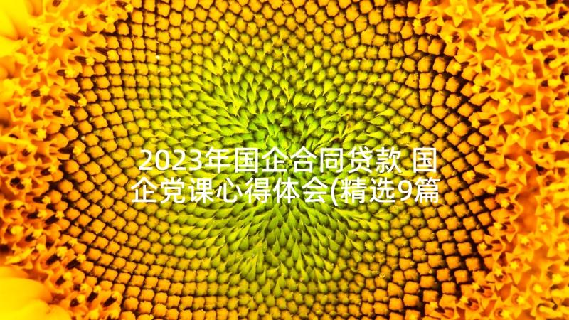 2023年国企合同贷款 国企党课心得体会(精选9篇)