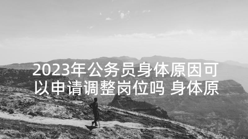 2023年公务员身体原因可以申请调整岗位吗 身体原因申请调动工作申请书(优质5篇)