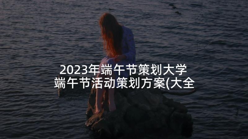 2023年端午节策划大学 端午节活动策划方案(大全5篇)